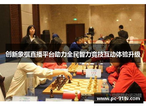 创新象棋直播平台助力全民智力竞技互动体验升级